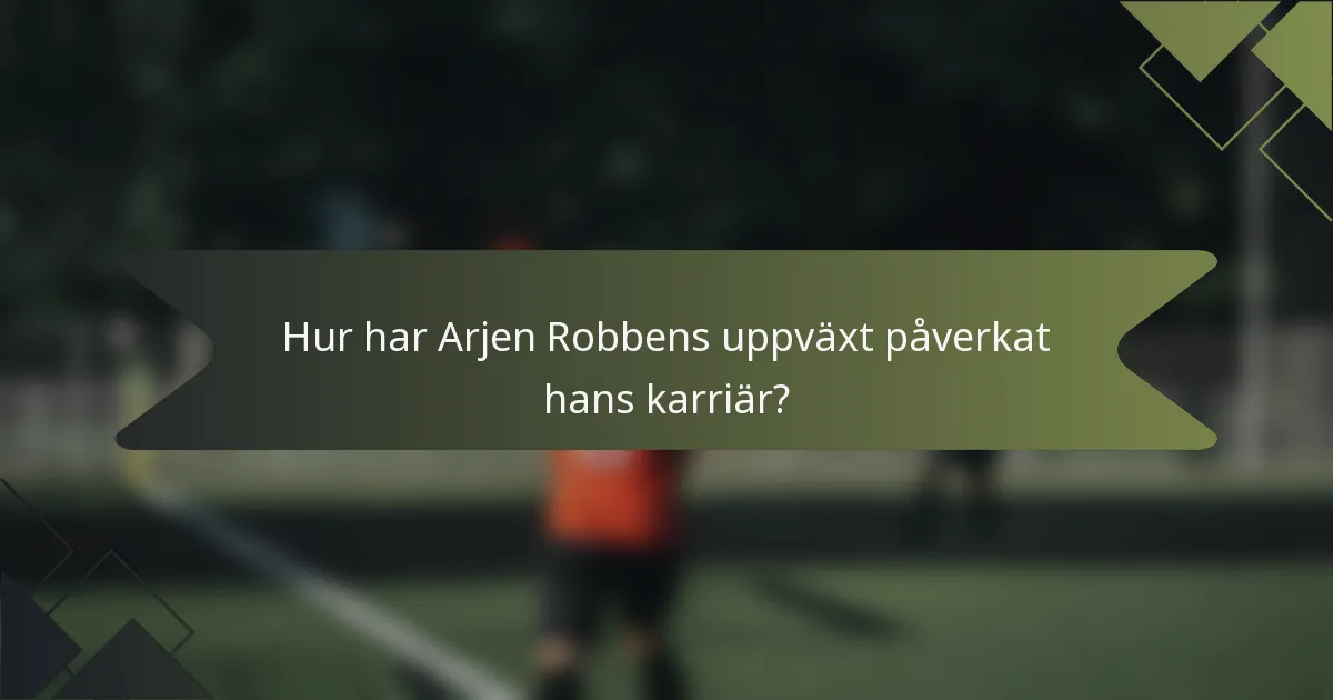 Hur har Arjen Robbens uppväxt påverkat hans karriär?