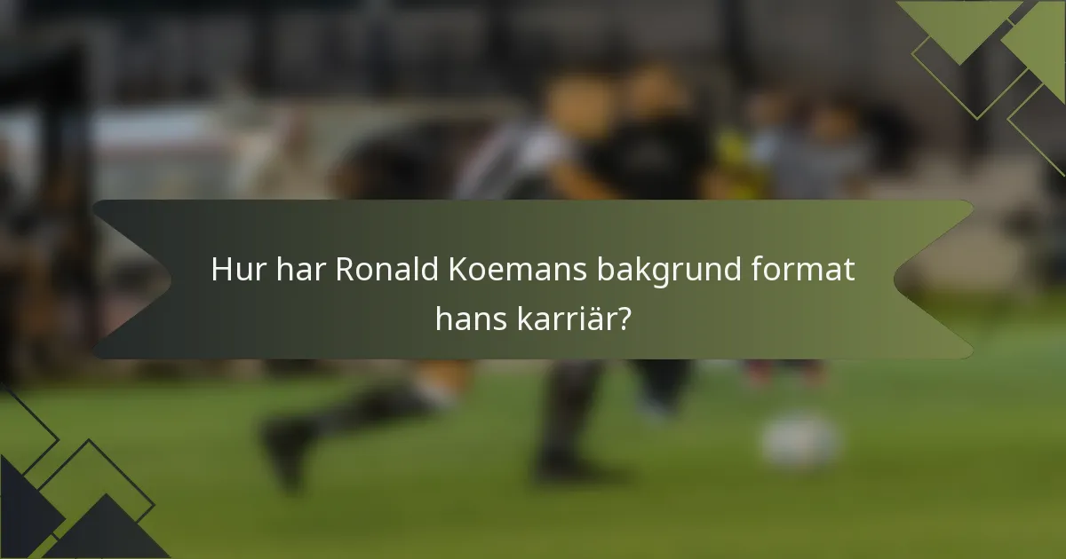 Hur har Ronald Koemans bakgrund format hans karriär?