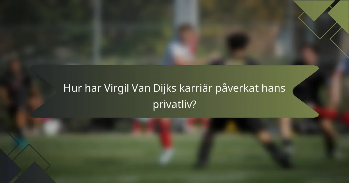 Hur har Virgil Van Dijks karriär påverkat hans privatliv?