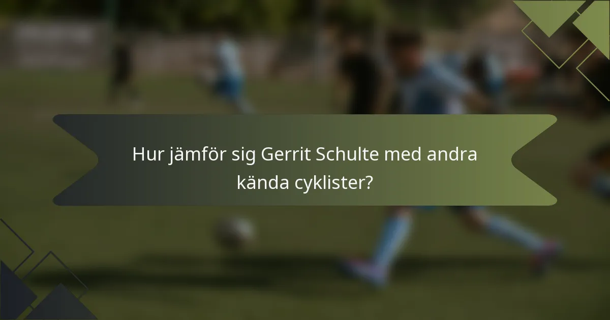 Hur jämför sig Gerrit Schulte med andra kända cyklister?