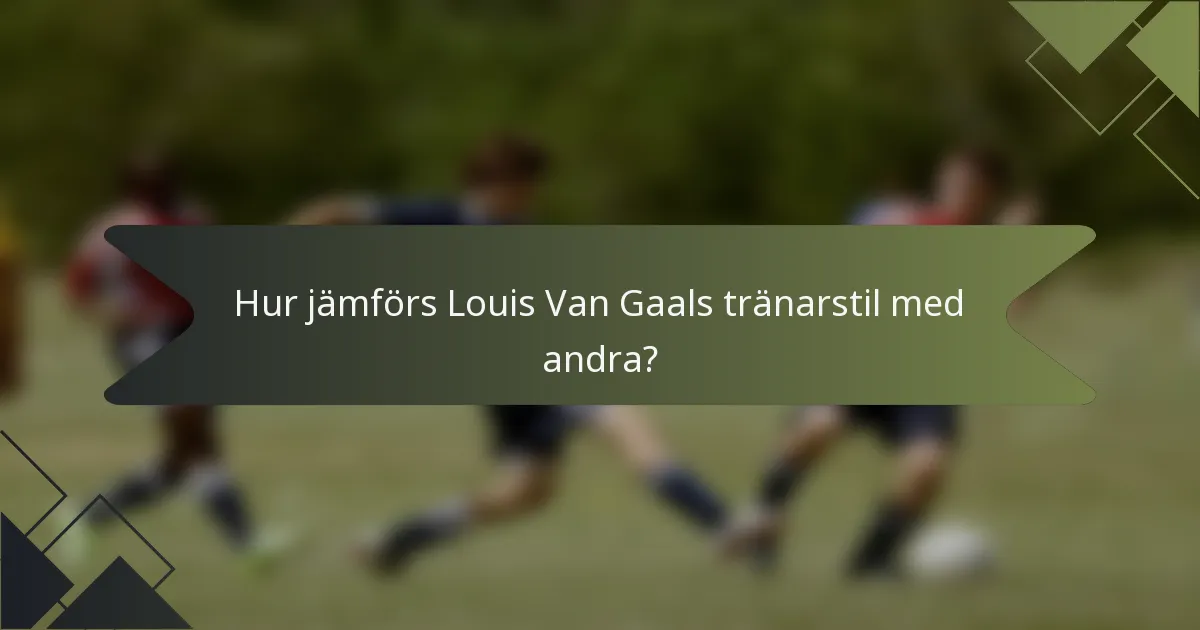 Hur jämförs Louis Van Gaals tränarstil med andra?