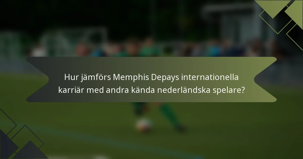 Hur jämförs Memphis Depays internationella karriär med andra kända nederländska spelare?