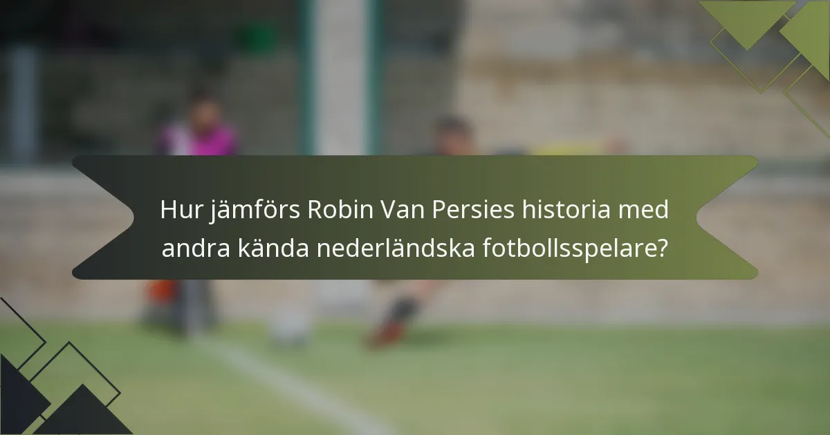 Hur jämförs Robin Van Persies historia med andra kända nederländska fotbollsspelare?