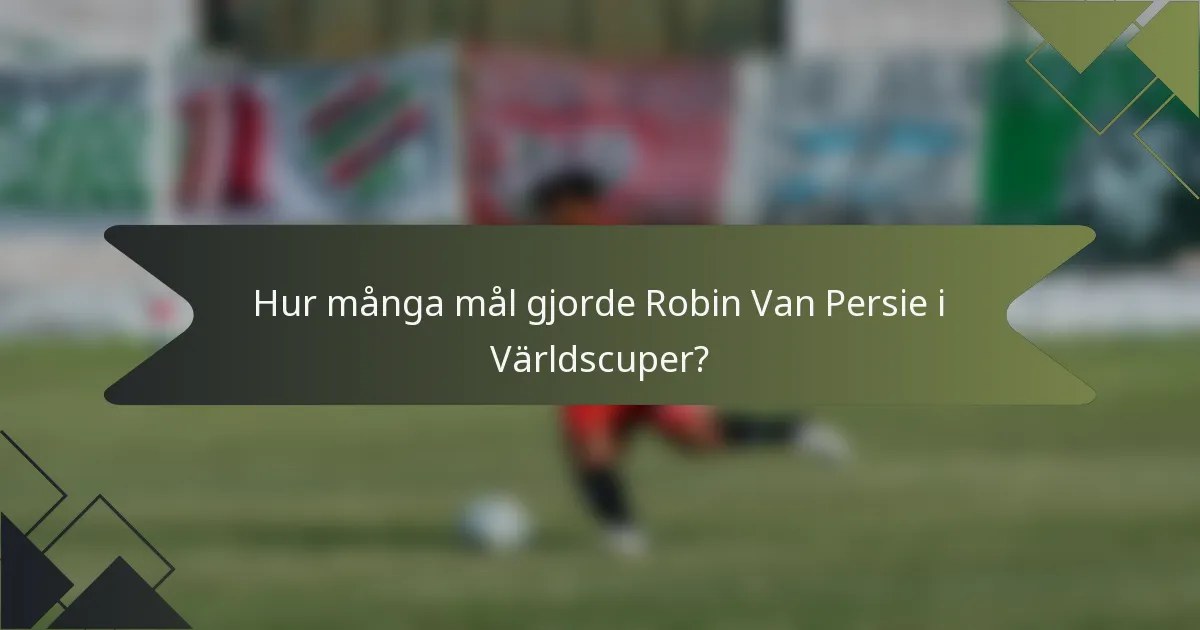 Hur många mål gjorde Robin Van Persie i Världscuper?