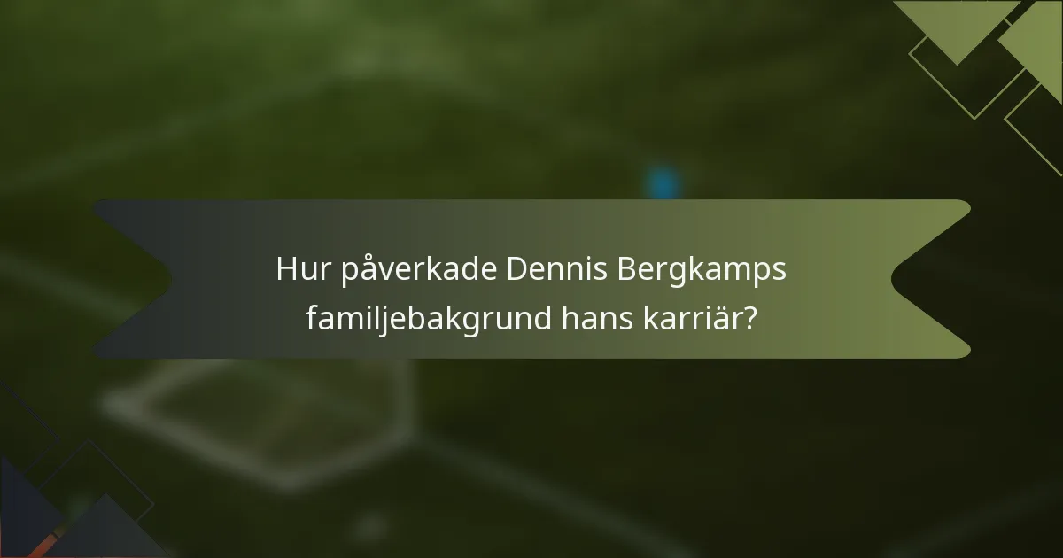 Hur påverkade Dennis Bergkamps familjebakgrund hans karriär?