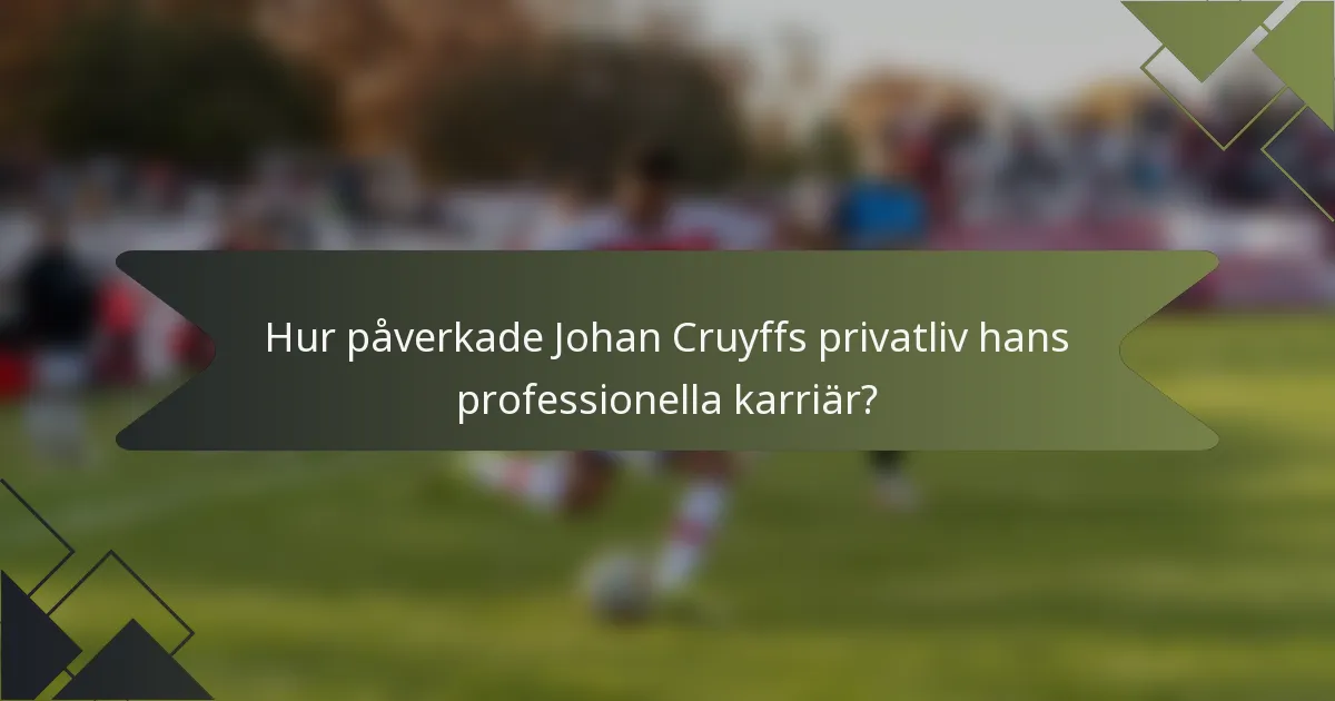 Hur påverkade Johan Cruyffs privatliv hans professionella karriär?