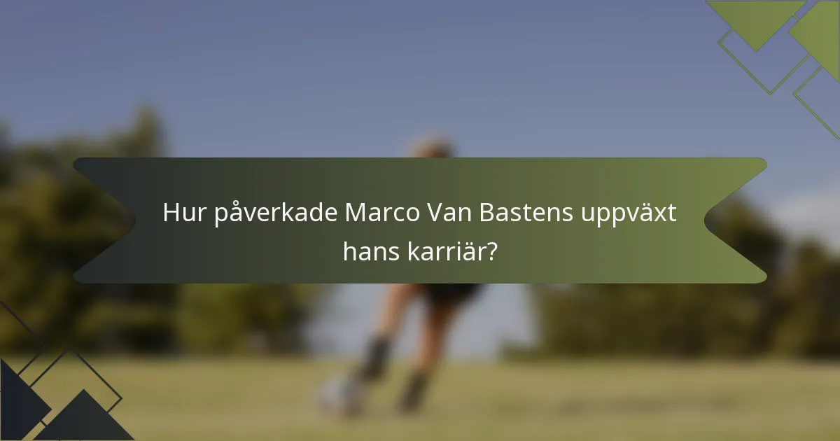 Hur påverkade Marco Van Bastens uppväxt hans karriär?