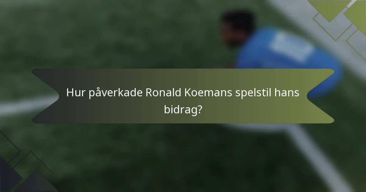 Hur påverkade Ronald Koemans spelstil hans bidrag?