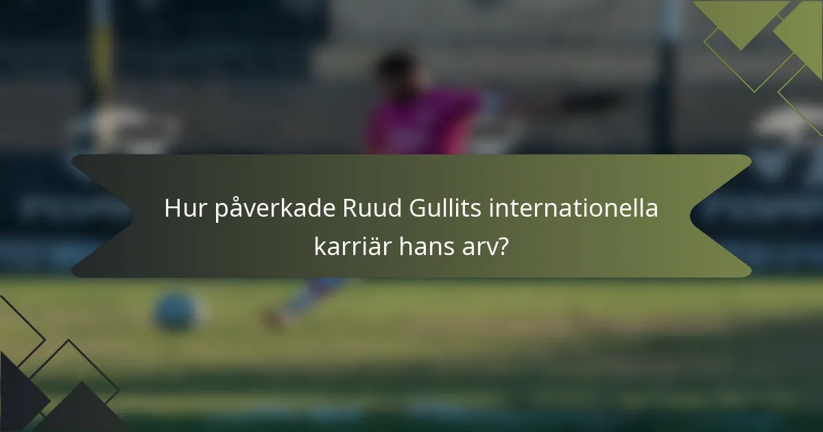 Hur påverkade Ruud Gullits internationella karriär hans arv?
