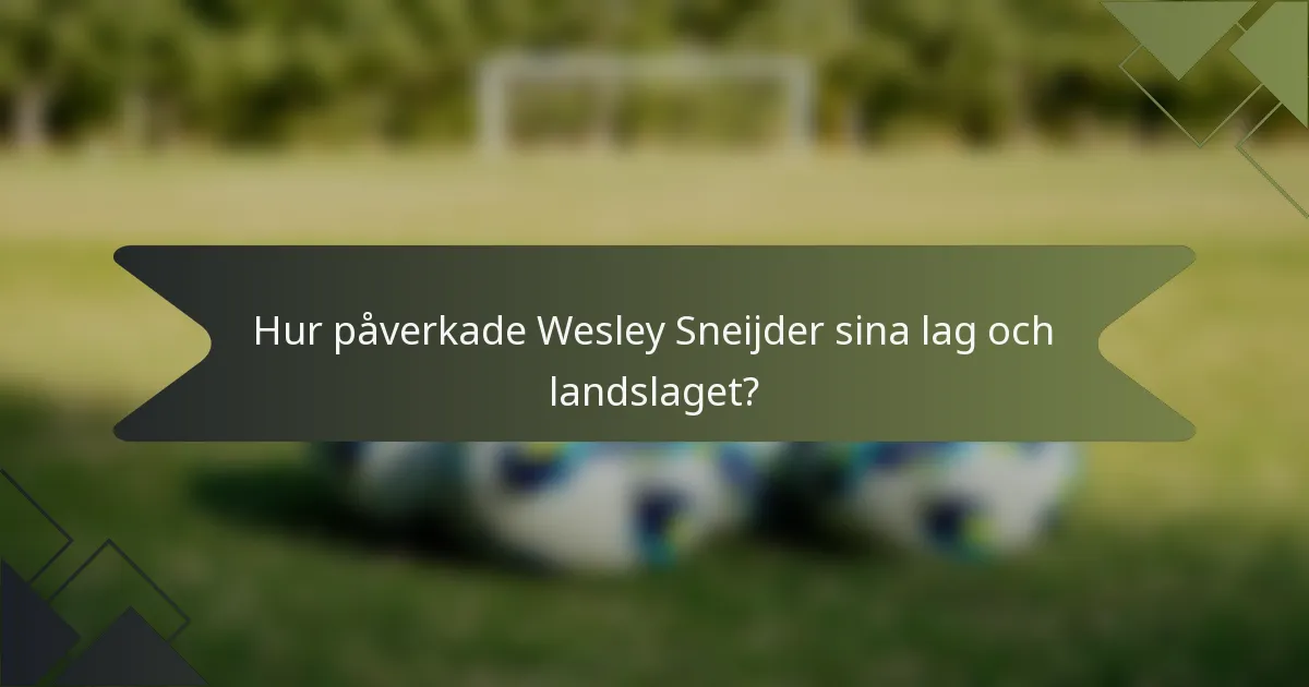 Hur påverkade Wesley Sneijder sina lag och landslaget?