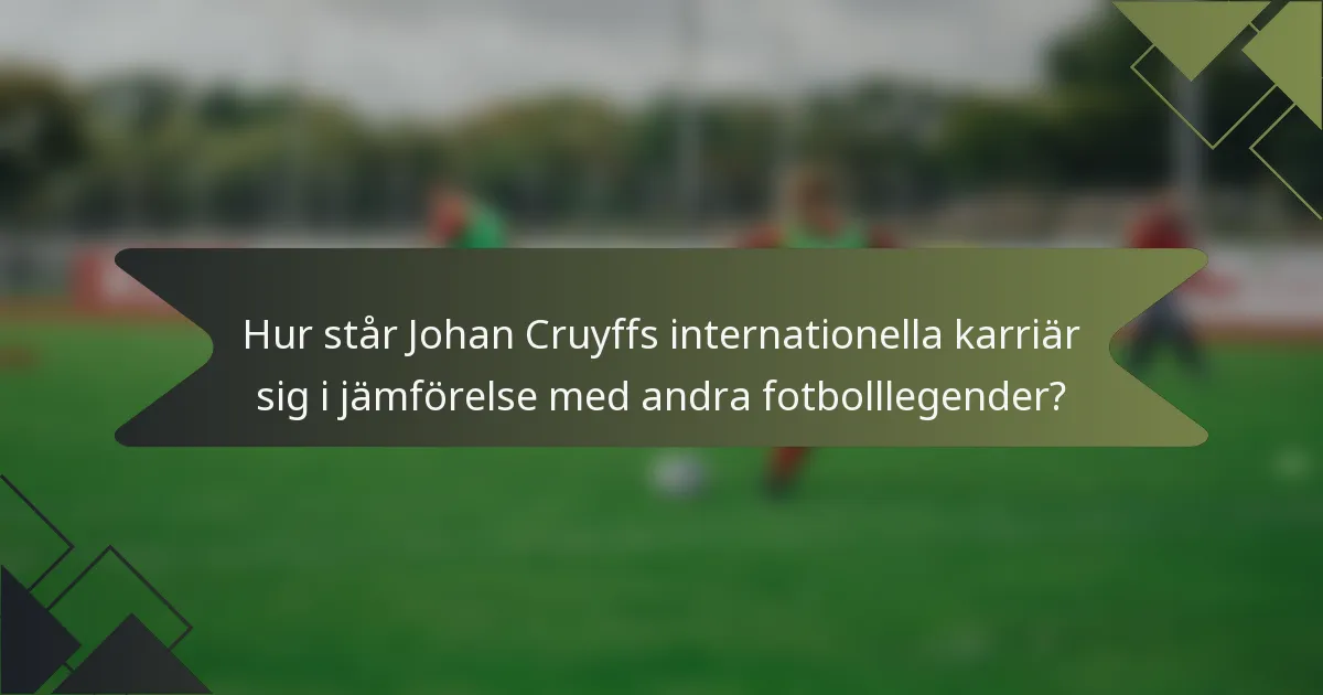 Hur står Johan Cruyffs internationella karriär sig i jämförelse med andra fotbolllegender?