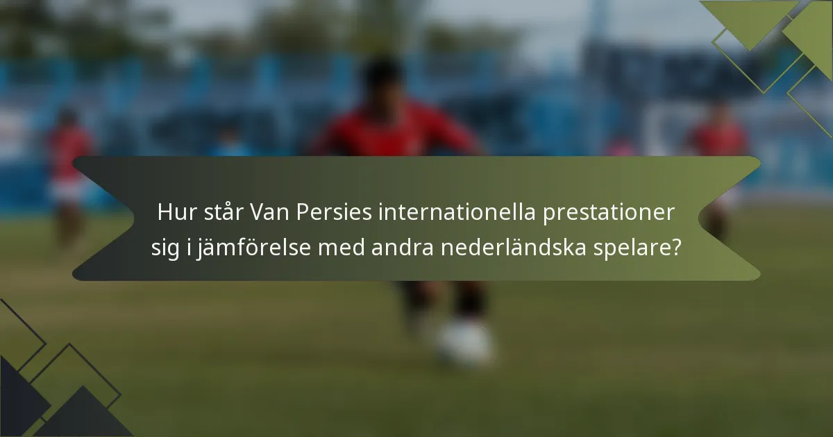 Hur står Van Persies internationella prestationer sig i jämförelse med andra nederländska spelare?