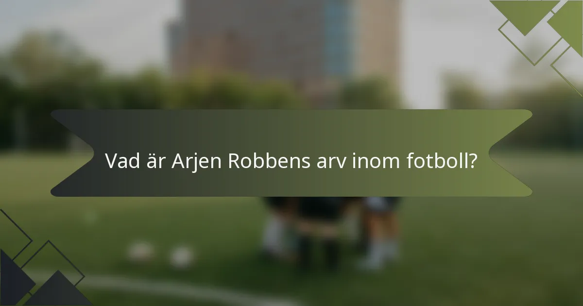 Vad är Arjen Robbens arv inom fotboll?
