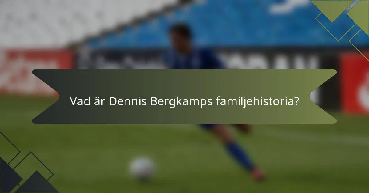 Vad är Dennis Bergkamps familjehistoria?