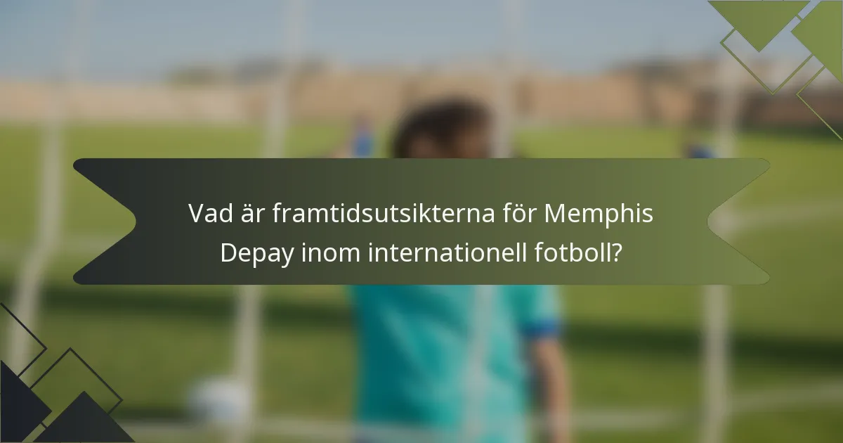 Vad är framtidsutsikterna för Memphis Depay inom internationell fotboll?