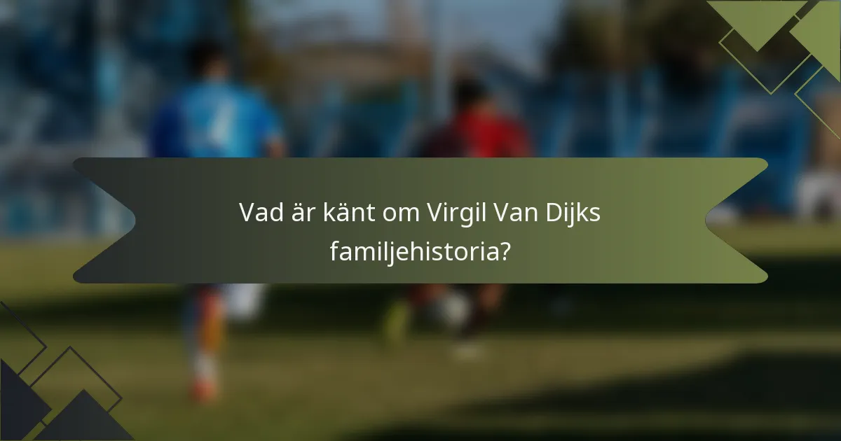 Vad är känt om Virgil Van Dijks familjehistoria?