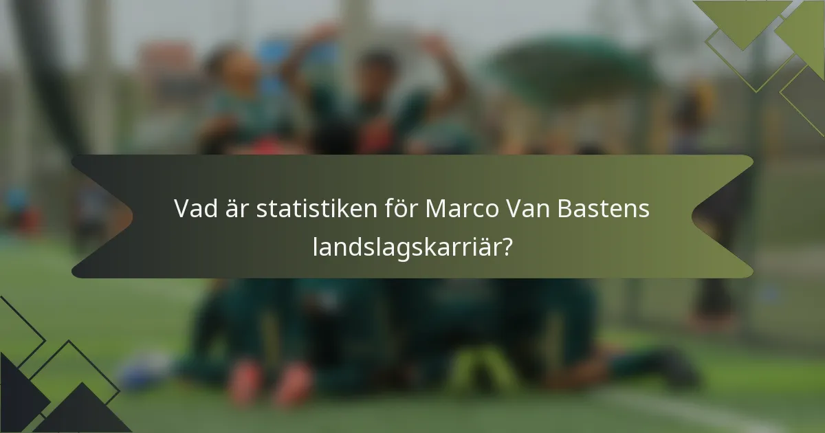 Vad är statistiken för Marco Van Bastens landslagskarriär?
