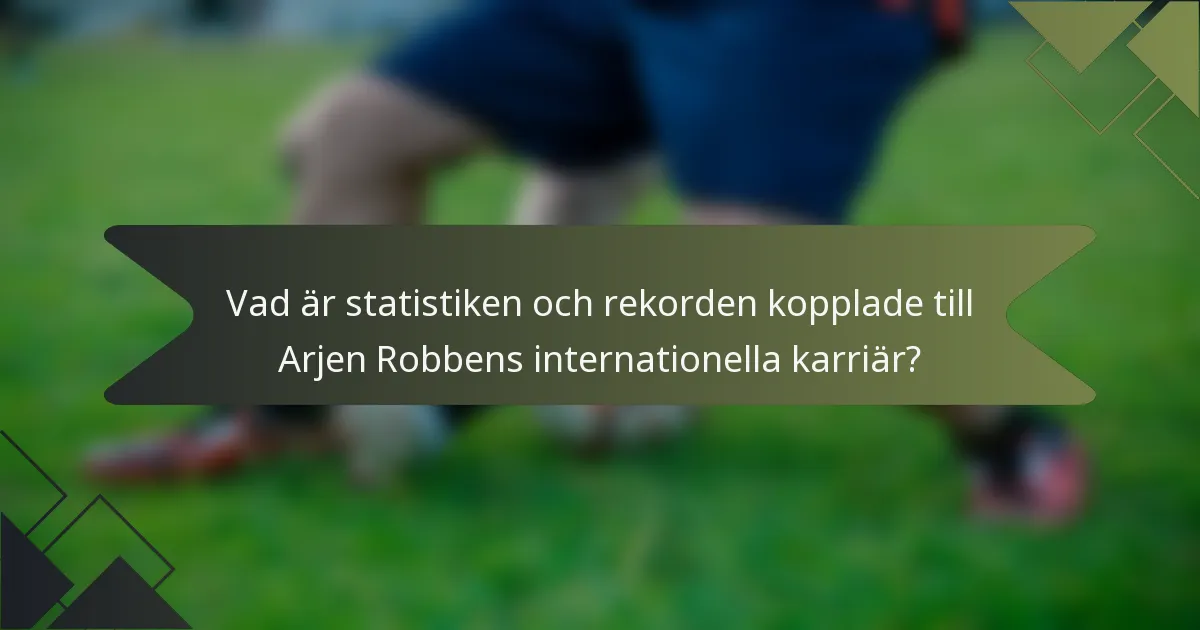 Vad är statistiken och rekorden kopplade till Arjen Robbens internationella karriär?