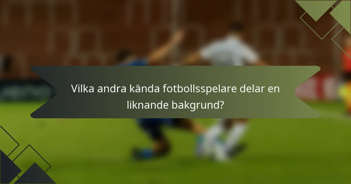 Vilka andra kända fotbollsspelare delar en liknande bakgrund?
