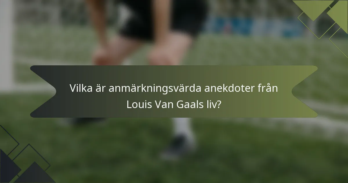 Vilka är anmärkningsvärda anekdoter från Louis Van Gaals liv?