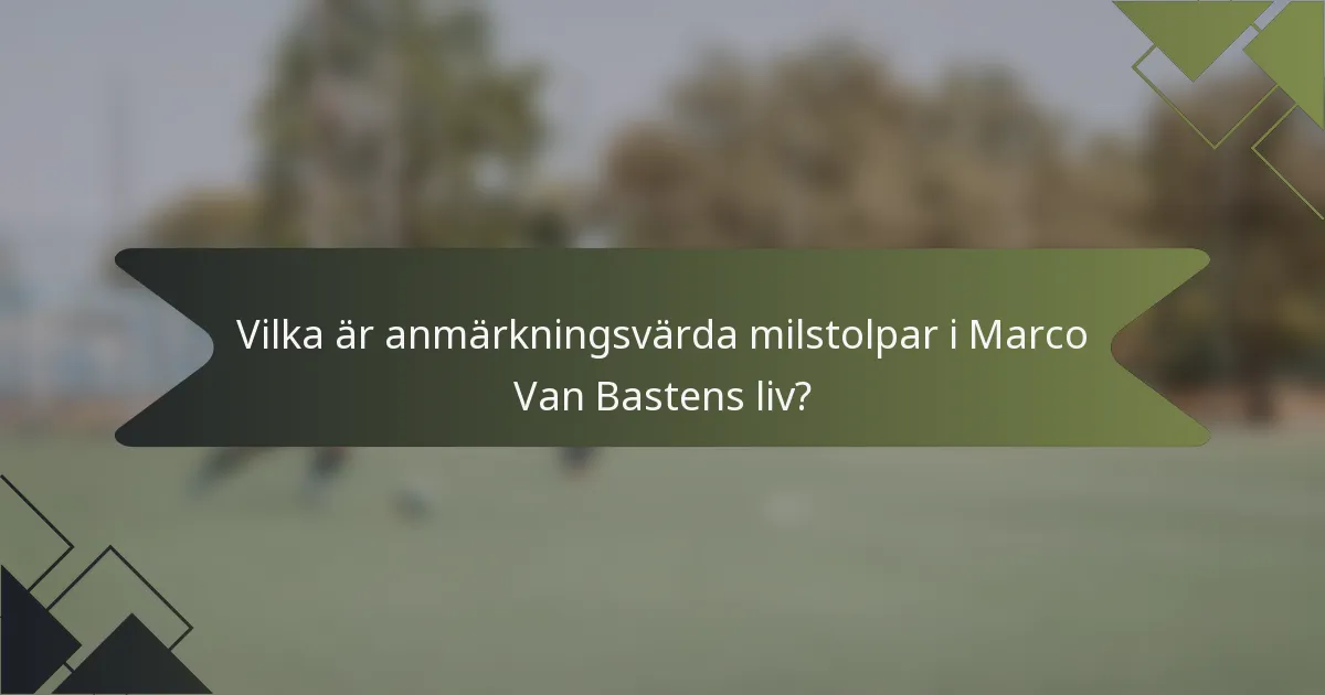 Vilka är anmärkningsvärda milstolpar i Marco Van Bastens liv?