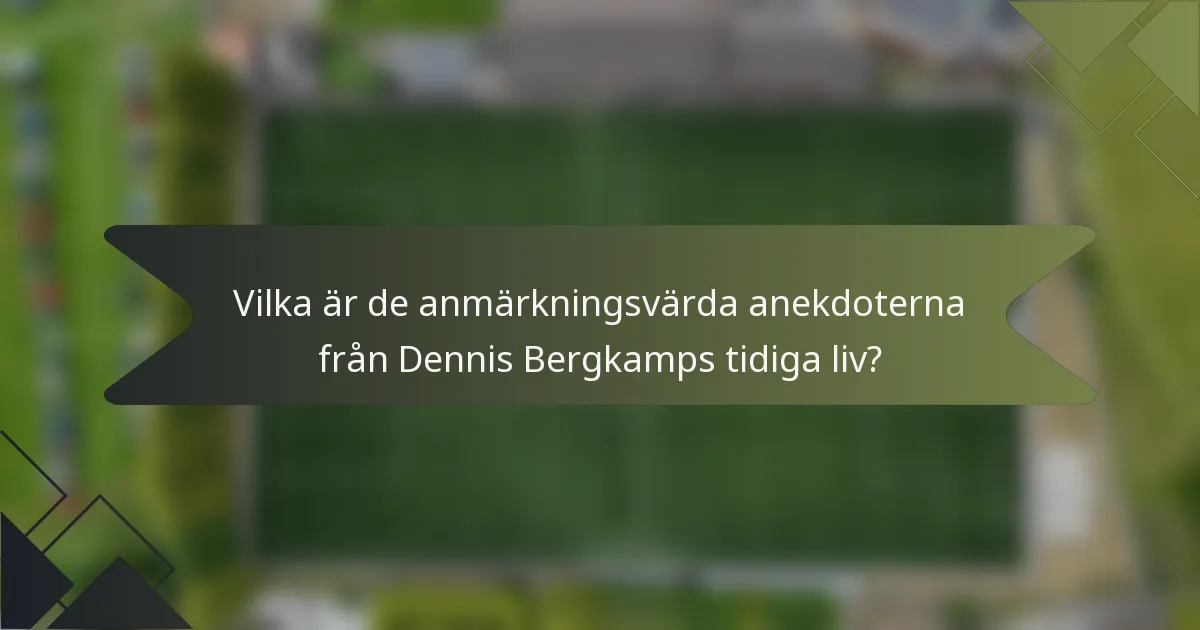 Vilka är de anmärkningsvärda anekdoterna från Dennis Bergkamps tidiga liv?