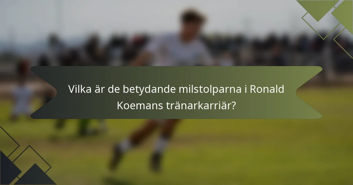 Vilka är de betydande milstolparna i Ronald Koemans tränarkarriär?