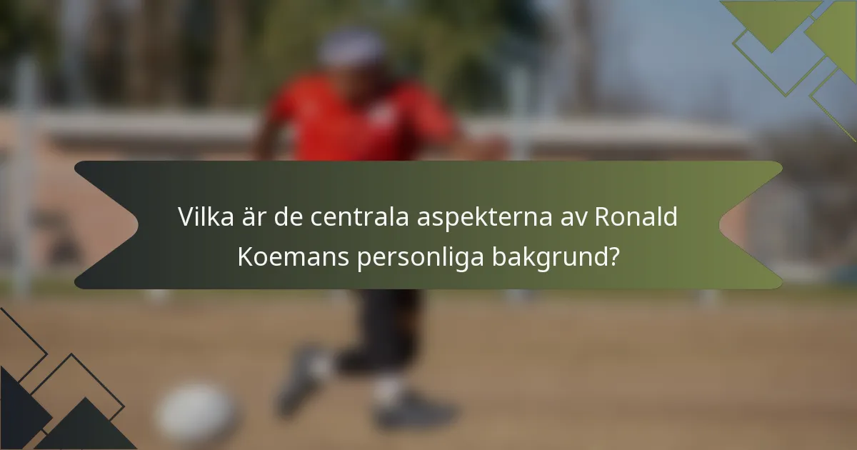 Vilka är de centrala aspekterna av Ronald Koemans personliga bakgrund?