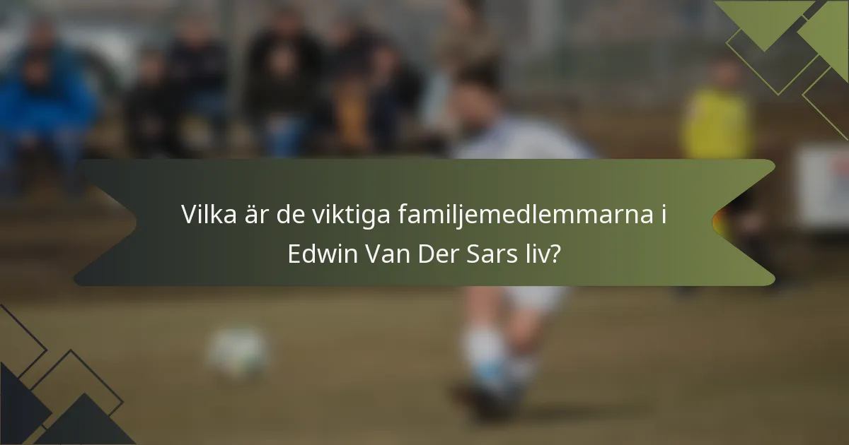 Vilka är de viktiga familjemedlemmarna i Edwin Van Der Sars liv?
