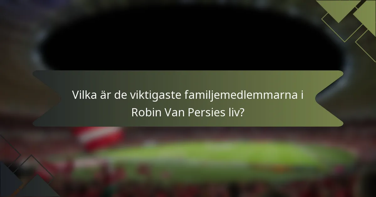 Vilka är de viktigaste familjemedlemmarna i Robin Van Persies liv?