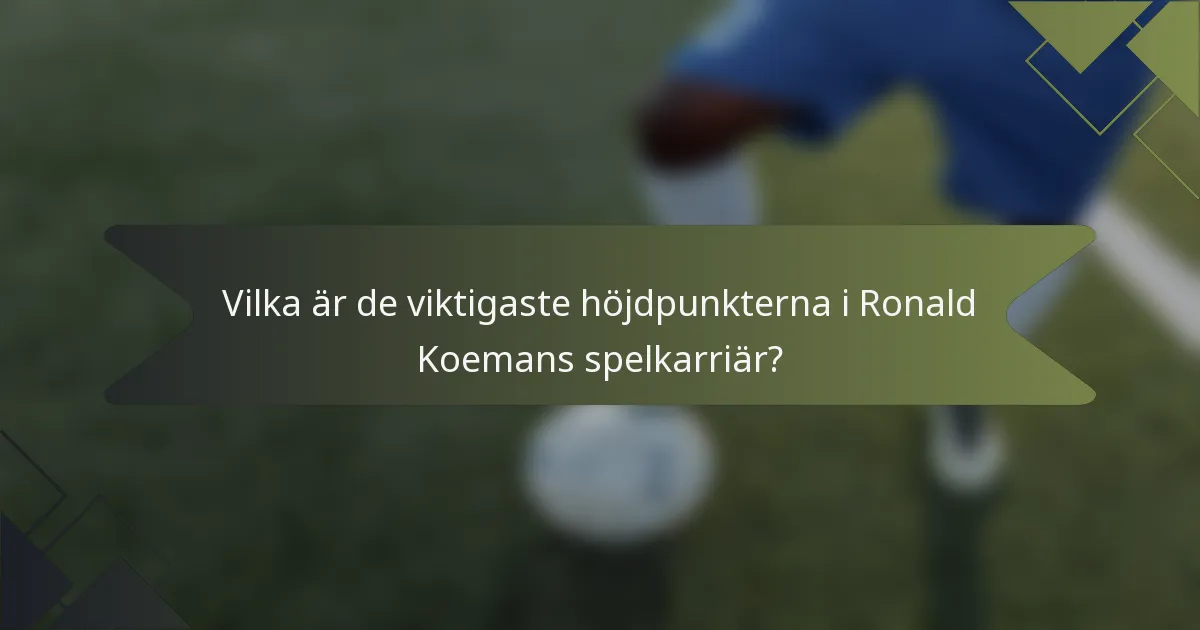 Vilka är de viktigaste höjdpunkterna i Ronald Koemans spelkarriär?