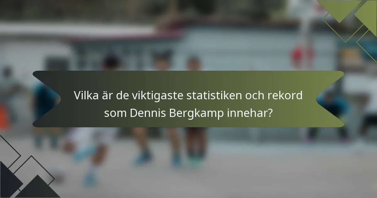 Vilka är de viktigaste statistiken och rekord som Dennis Bergkamp innehar?