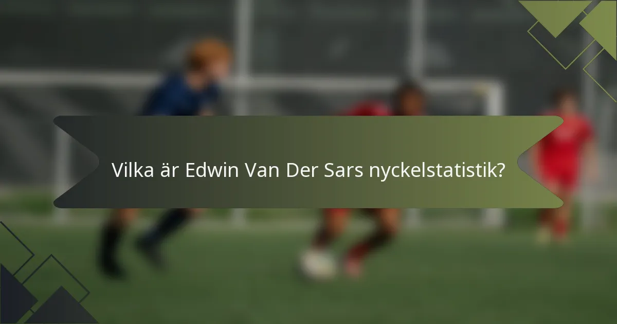 Vilka är Edwin Van Der Sars nyckelstatistik?