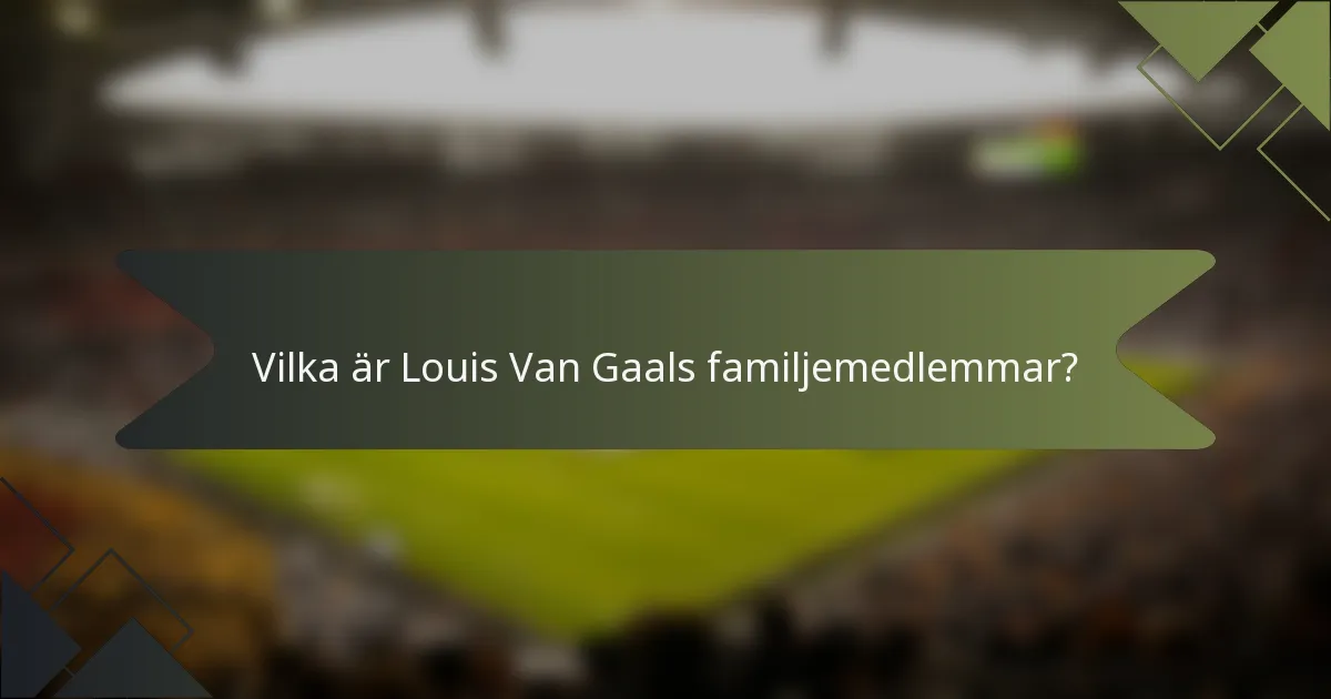 Vilka är Louis Van Gaals familjemedlemmar?