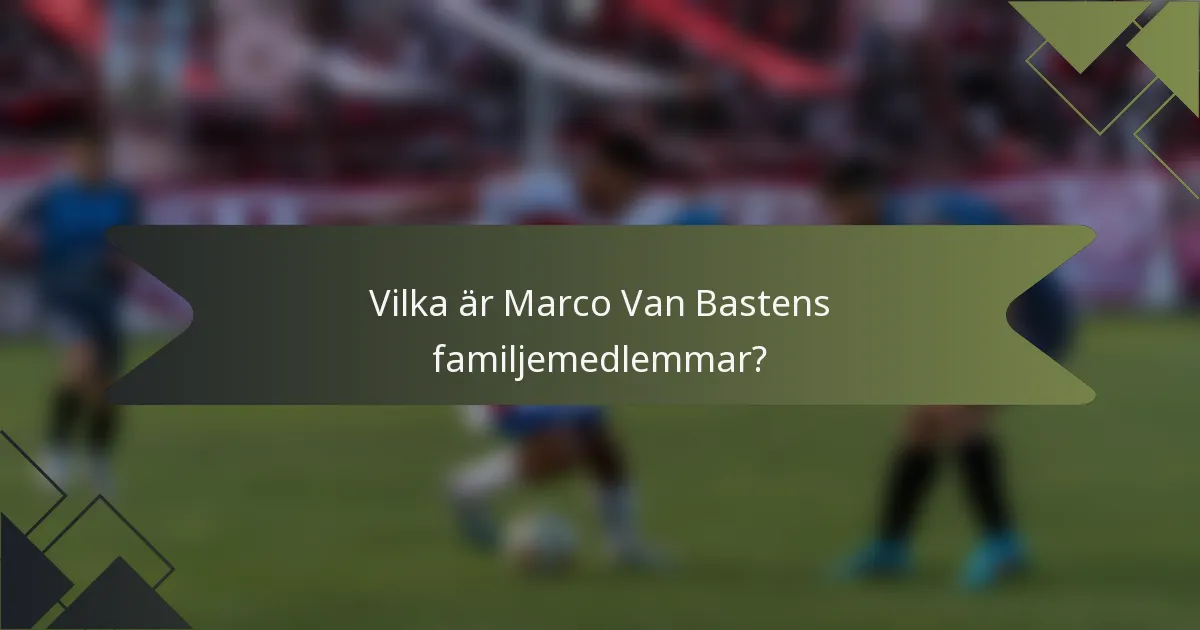 Vilka är Marco Van Bastens familjemedlemmar?