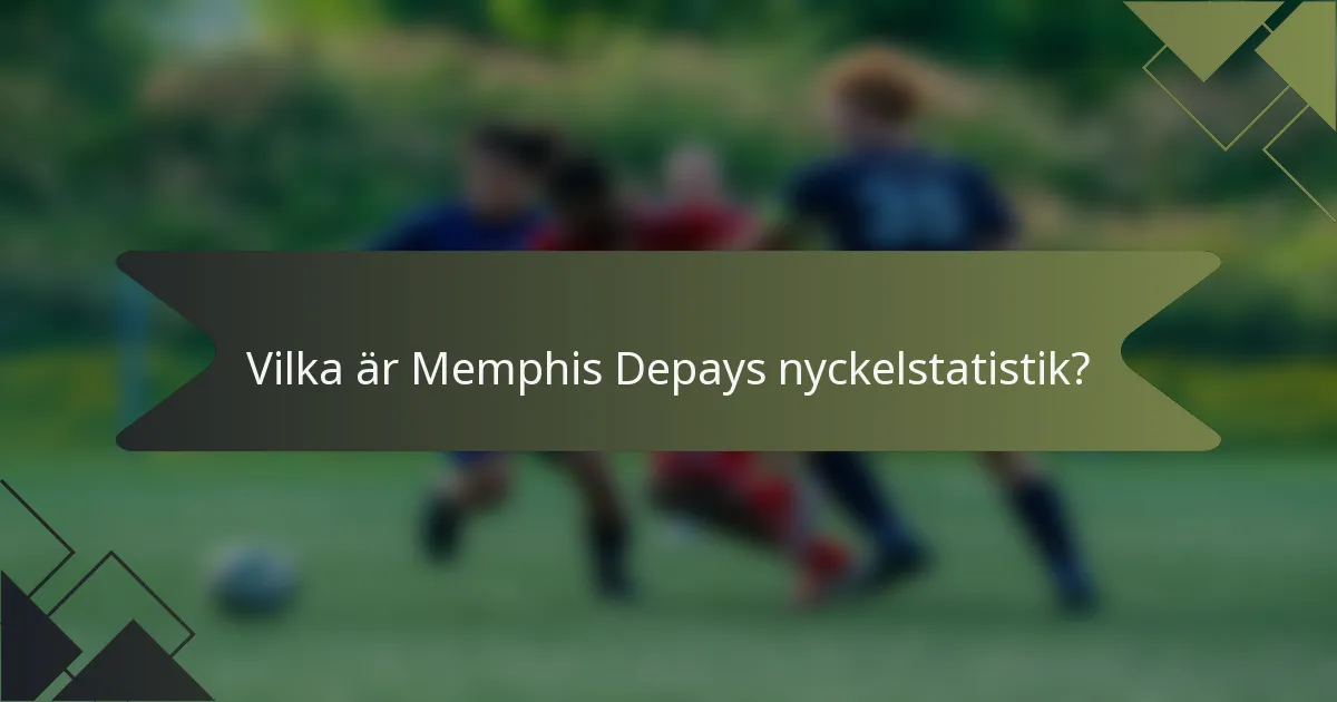 Vilka är Memphis Depays nyckelstatistik?