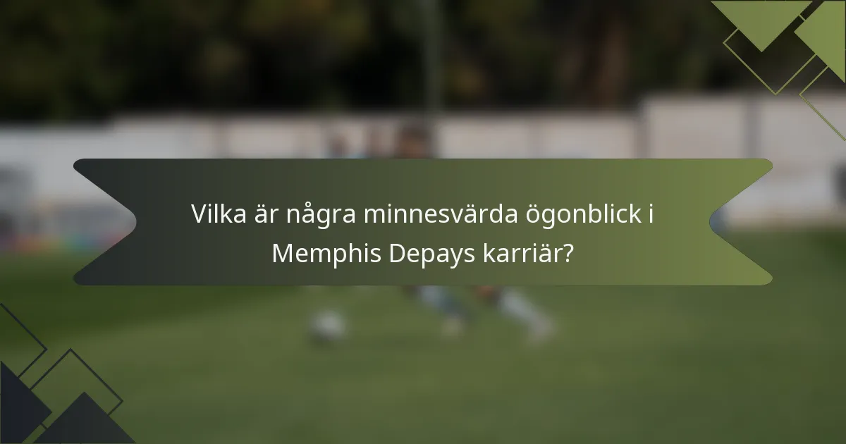 Vilka är några minnesvärda ögonblick i Memphis Depays karriär?