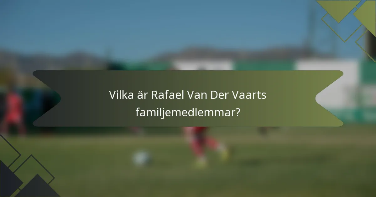 Vilka är Rafael Van Der Vaarts familjemedlemmar?