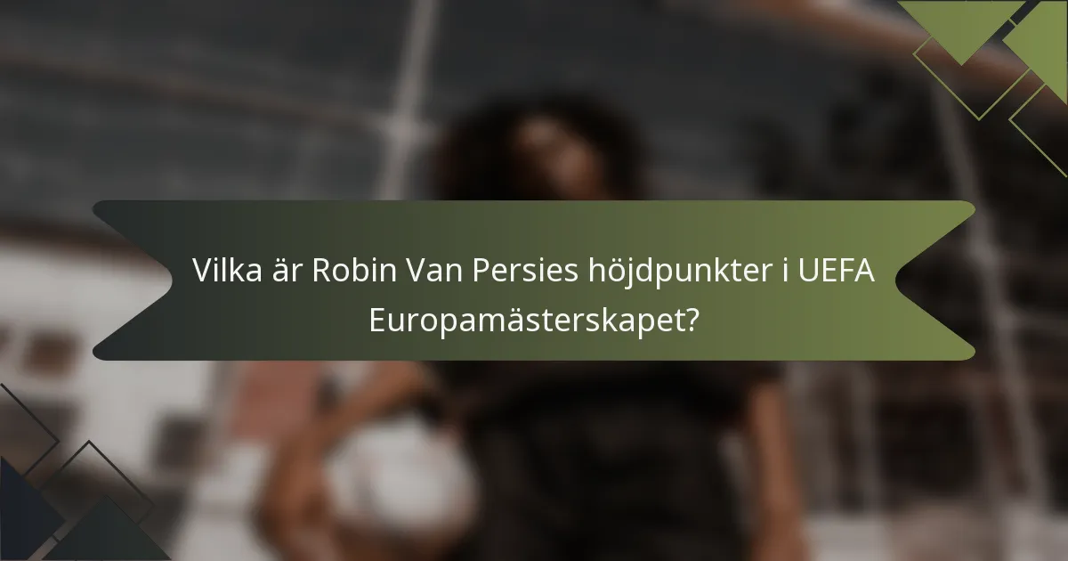 Vilka är Robin Van Persies höjdpunkter i UEFA Europamästerskapet?