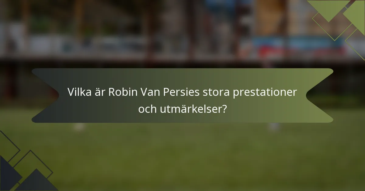 Vilka är Robin Van Persies stora prestationer och utmärkelser?