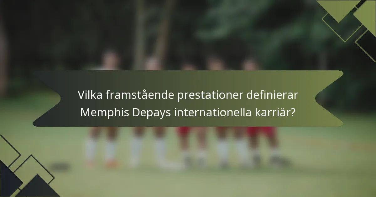 Vilka framstående prestationer definierar Memphis Depays internationella karriär?
