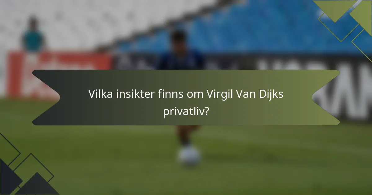 Vilka insikter finns om Virgil Van Dijks privatliv?