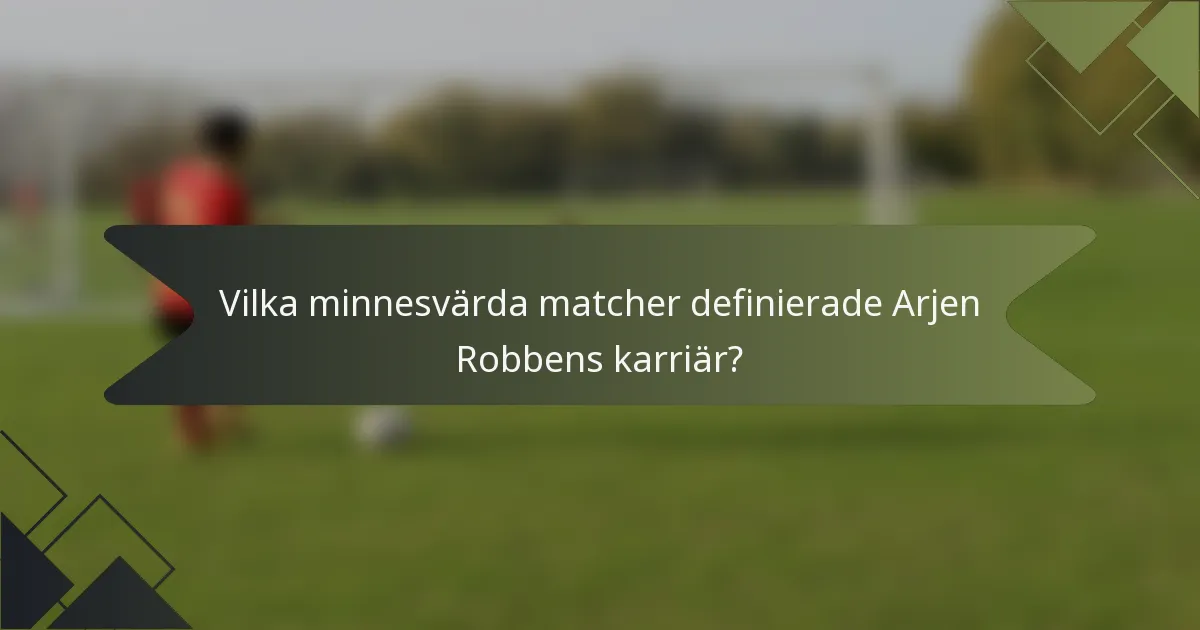 Vilka minnesvärda matcher definierade Arjen Robbens karriär?