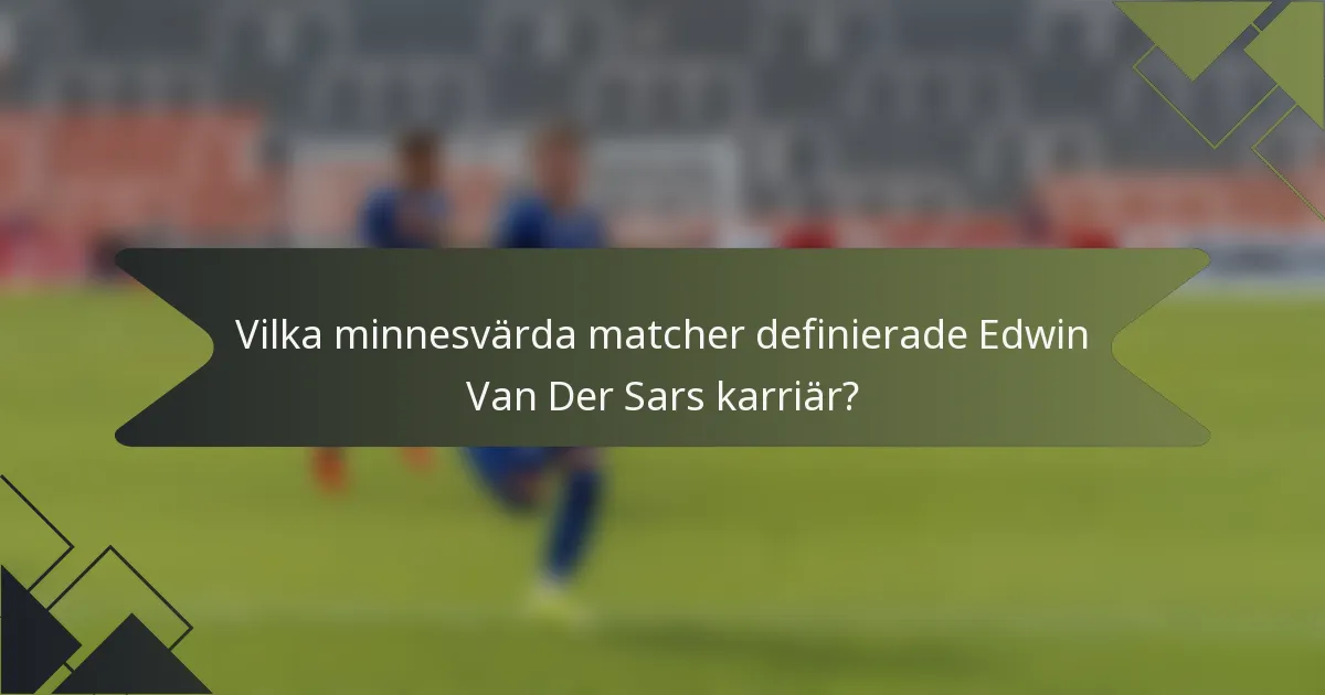 Vilka minnesvärda matcher definierade Edwin Van Der Sars karriär?