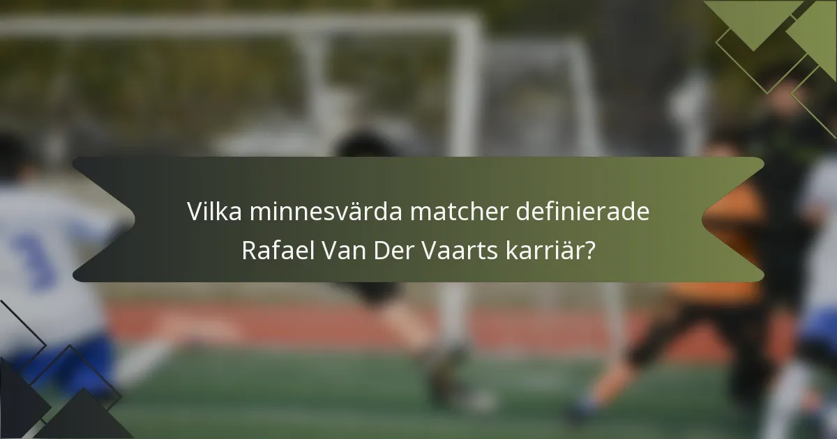 Vilka minnesvärda matcher definierade Rafael Van Der Vaarts karriär?