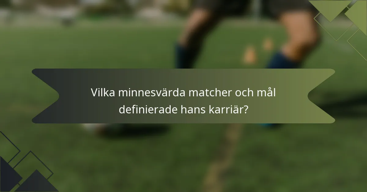 Vilka minnesvärda matcher och mål definierade hans karriär?