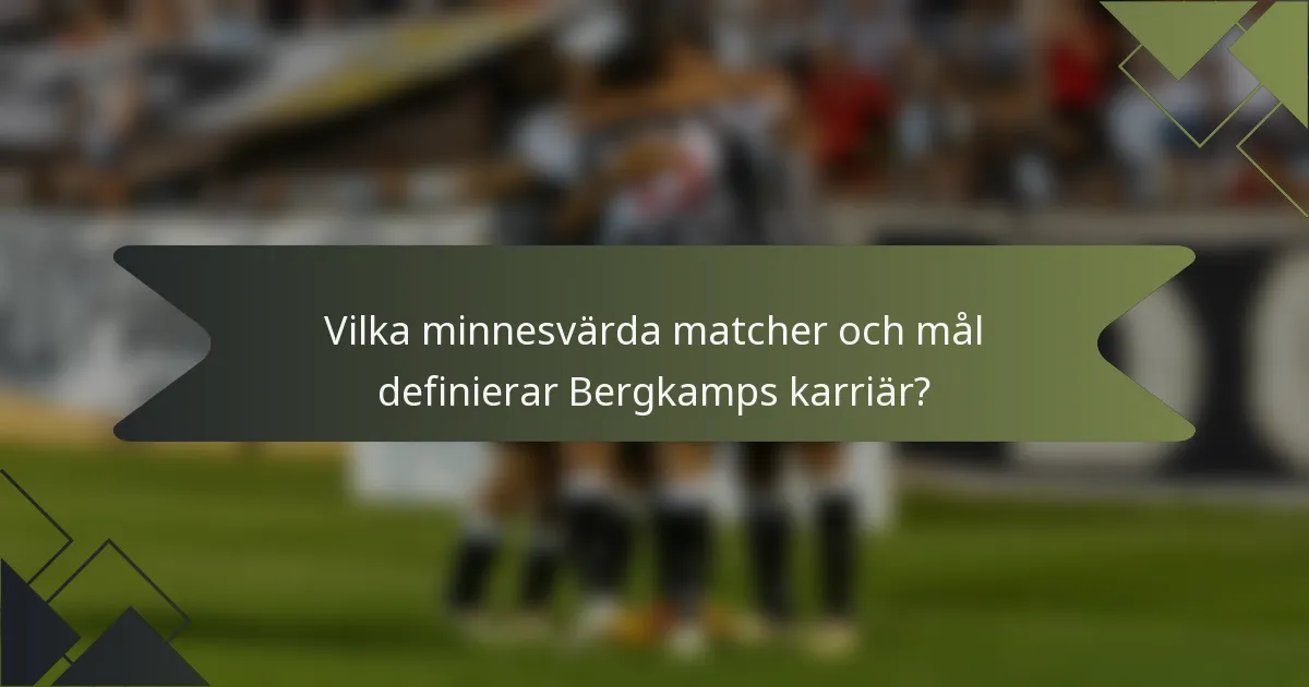 Vilka minnesvärda matcher och mål definierar Bergkamps karriär?