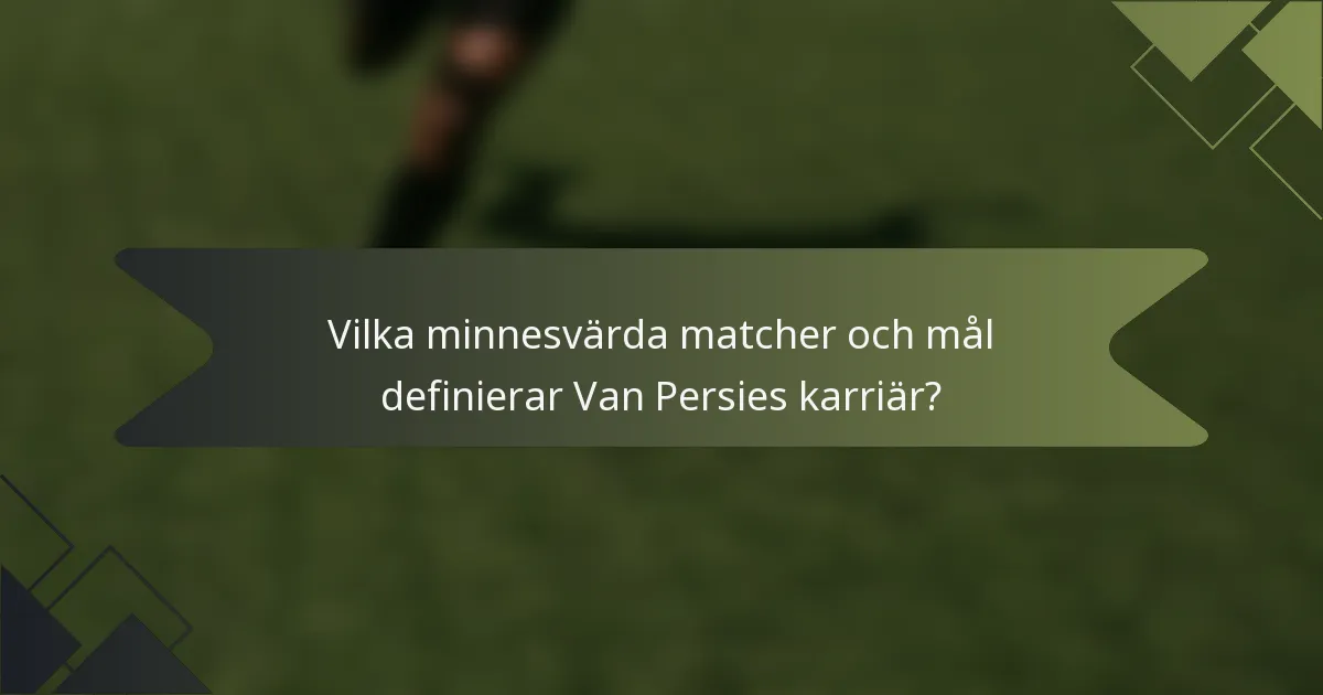 Vilka minnesvärda matcher och mål definierar Van Persies karriär?
