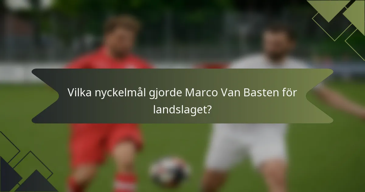 Vilka nyckelmål gjorde Marco Van Basten för landslaget?