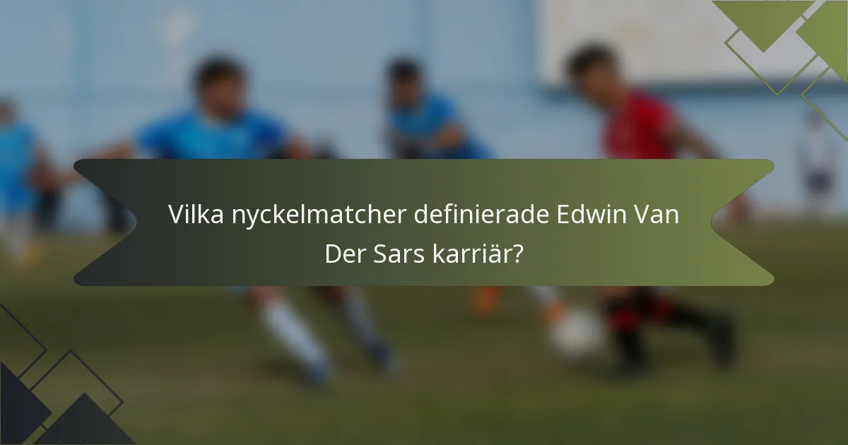 Vilka nyckelmatcher definierade Edwin Van Der Sars karriär?